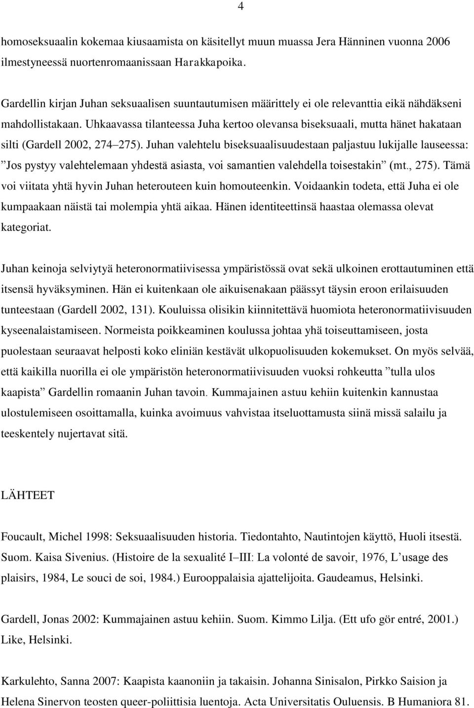 Uhkaavassa tilanteessa Juha kertoo olevansa biseksuaali, mutta hänet hakataan silti (Gardell 2002, 274 275).