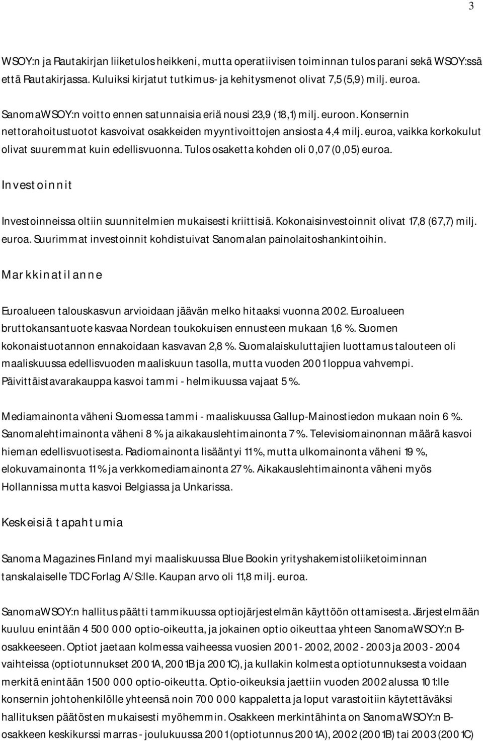 euroa, vaikka korkokulut olivat suuremmat kuin edellisvuonna. Tulos osaketta kohden oli 0,07 (0,05) euroa. Investoinnit Investoinneissa oltiin suunnitelmien mukaisesti kriittisiä.