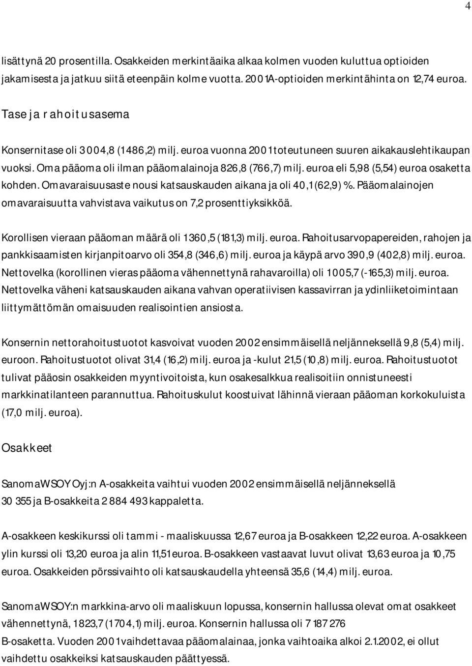 euroa eli 5,98 (5,54) euroa osaketta kohden. Omavaraisuusaste nousi katsauskauden aikana ja oli 40,1 (62,9) %. Pääomalainojen omavaraisuutta vahvistava vaikutus on 7,2 prosenttiyksikköä.