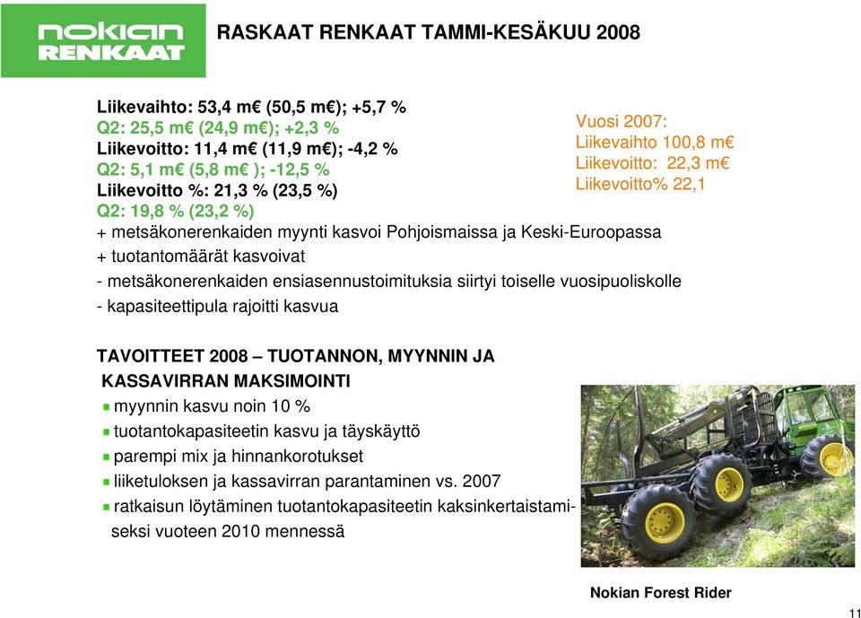 metsäkonerenkaiden ensiasennustoimituksia siirtyi toiselle vuosipuoliskolle - kapasiteettipula rajoitti kasvua TAVOITTEET 2008 TUOTANNON, MYYNNIN JA KASSAVIRRAN MAKSIMOINTI myynnin kasvu noin 10 %