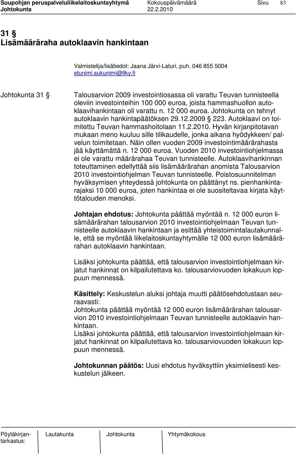 Johtokunta on tehnyt autoklaavin hankintapäätöksen 29.12.2009 223. Autoklaavi on toimitettu Teuvan hammashoitolaan 11.2.2010.