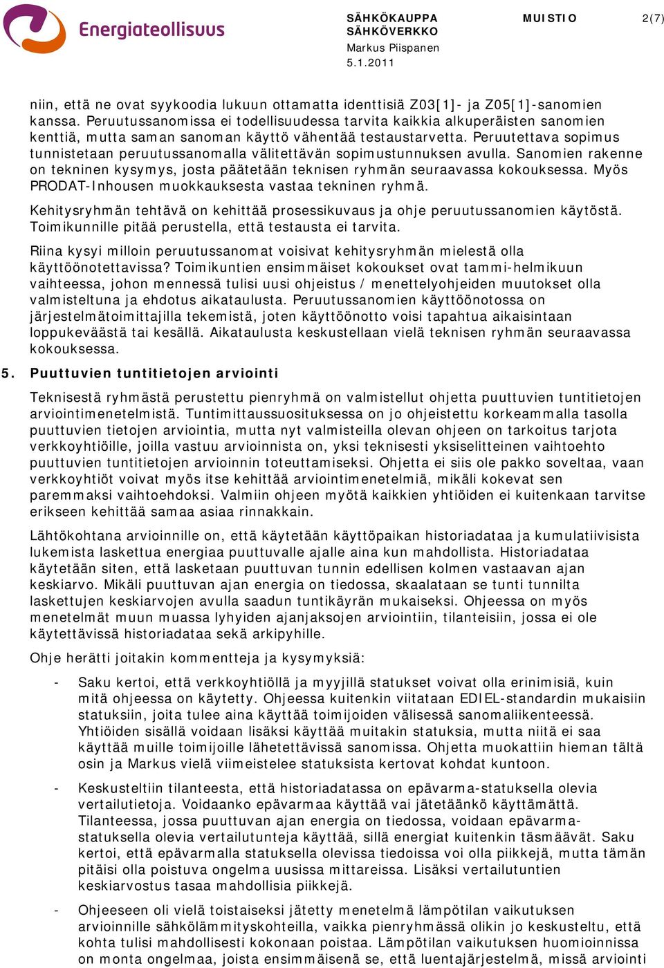 Peruutettava sopimus tunnistetaan peruutussanomalla välitettävän sopimustunnuksen avulla. Sanomien rakenne on tekninen kysymys, josta päätetään teknisen ryhmän seuraavassa kokouksessa.