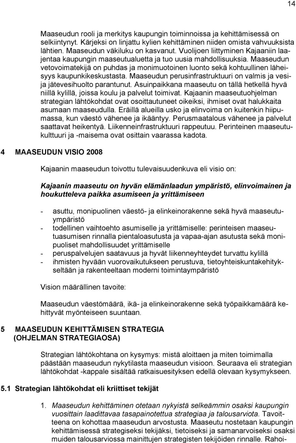 Maaseudun vetovoimatekijä on puhdas ja monimuotoinen luonto sekä kohtuullinen läheisyys kaupunkikeskustasta. Maaseudun perusinfrastruktuuri on valmis ja vesija jätevesihuolto parantunut.