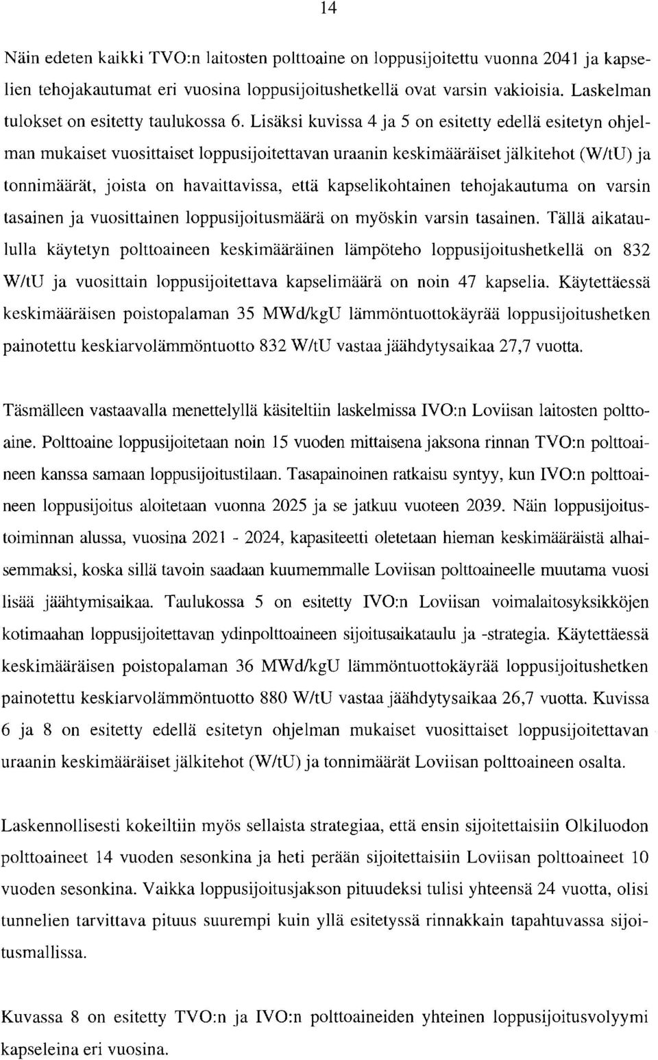 Lisäksi kuvissa 4 ja 5 on esitetty edellä esitetyn ohjelman mukaiset vuosittaiset loppusijoitettavan uraanin keskimääräiset jälkitehot (W/tU) ja tonnimäärät, joista on havaittavissa, että