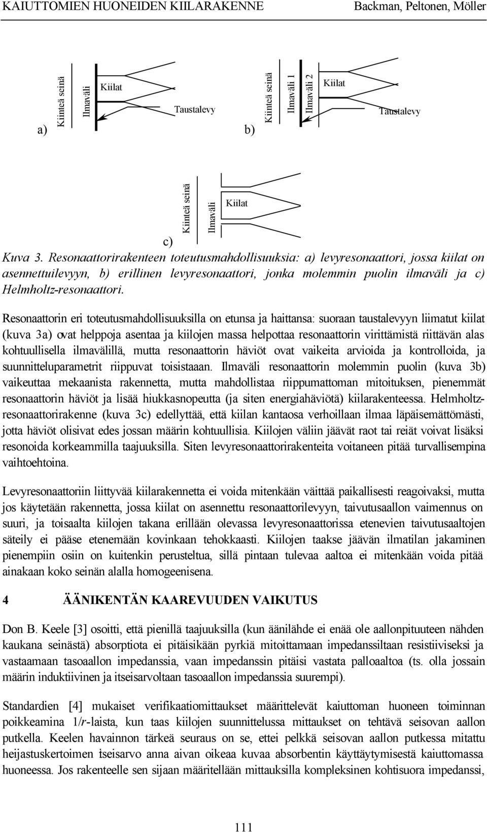 Resonaattorin eri toteutusmahdollisuuksilla on etunsa ja haittansa: suoraan taustalevyyn liimatut kiilat (kuva 3a) ovat helppoja asentaa ja kiilojen massa helpottaa resonaattorin virittämistä