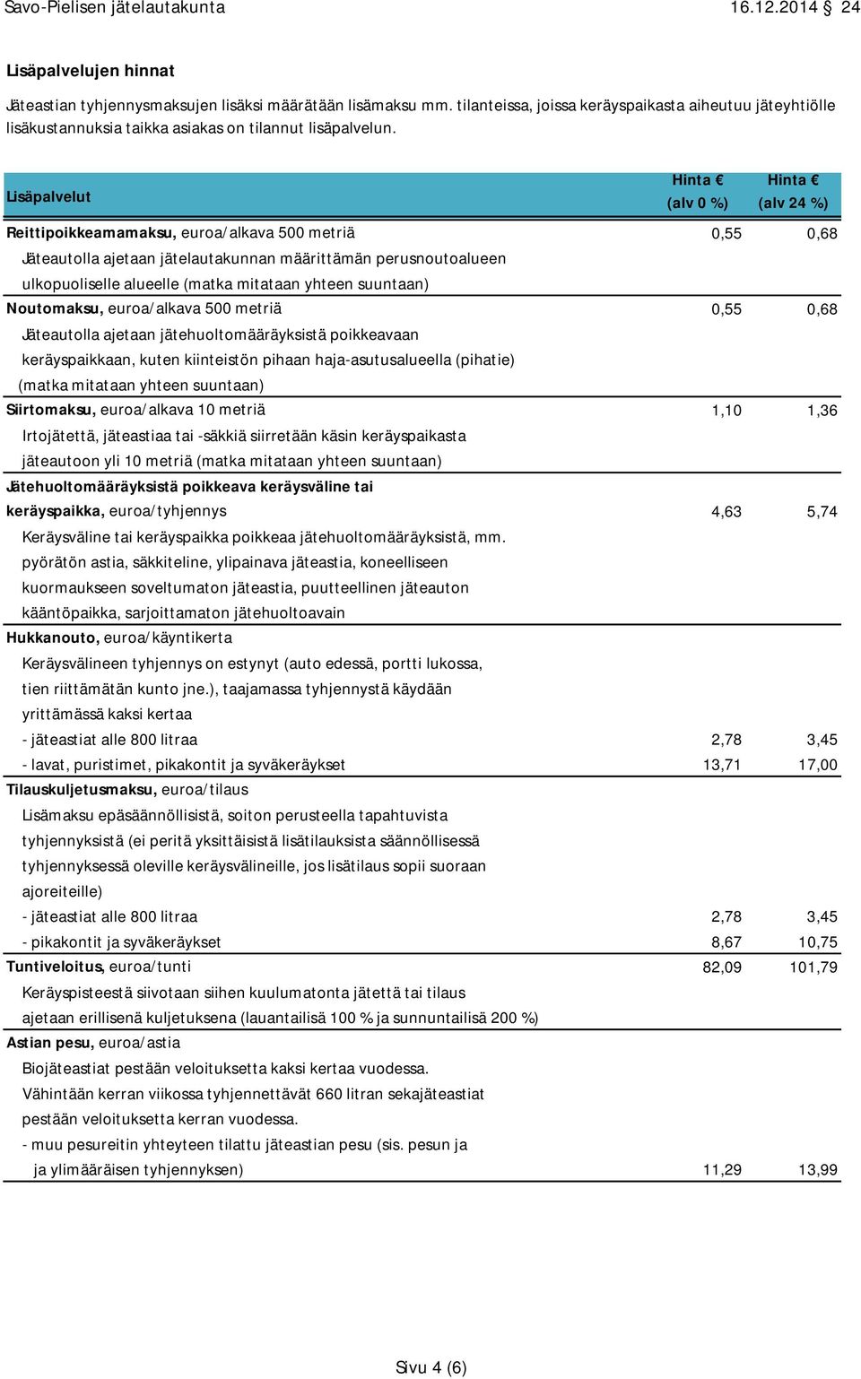 Noutomaksu, euroa/alkava 500 metriä 0,55 0,68 Jäteautolla ajetaan jätehuoltomääräyksistä poikkeavaan keräyspaikkaan, kuten kiinteistön pihaan haja-asutusalueella (pihatie) (matka mitataan yhteen