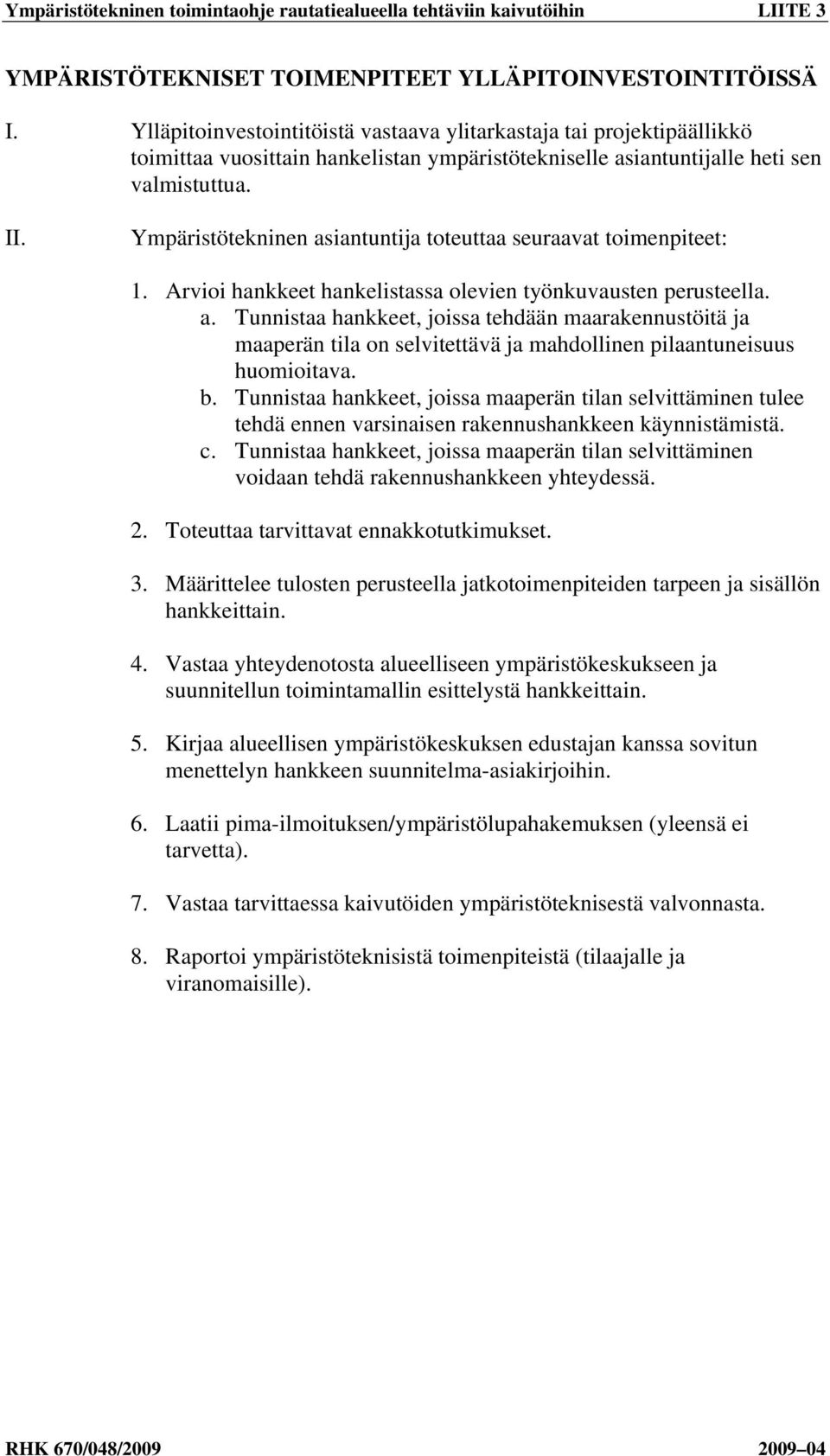 Ympäristötekninen asiantuntija toteuttaa seuraavat toimenpiteet: 1. Arvioi hankkeet hankelistassa olevien työnkuvausten perusteella. a. Tunnistaa hankkeet, joissa tehdään maarakennustöitä ja maaperän tila on selvitettävä ja mahdollinen pilaantuneisuus huomioitava.