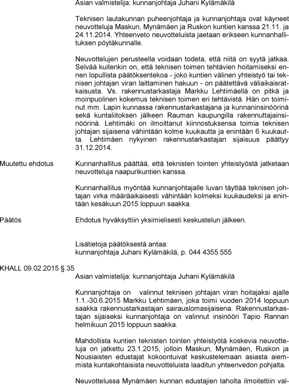 Sel vää kuitenkin on, että teknisen toimen tehtävien hoitamiseksi ennen lopullista päätöksentekoa - joko kuntien välinen yhteistyö tai tekni sen johtajan viran laittaminen hakuun - on päätettävä vä