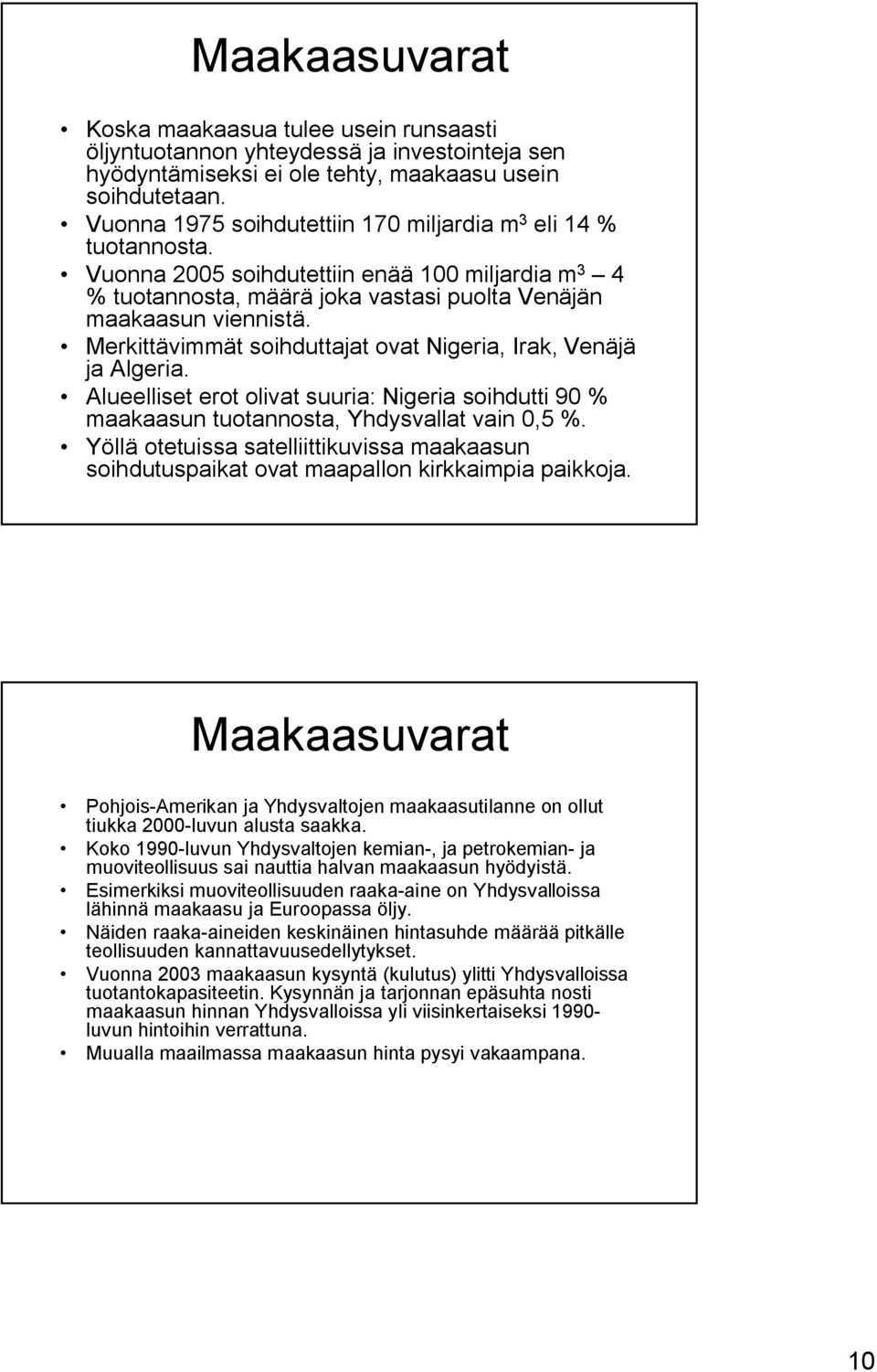 Merkittävimmät soihduttajat ovat Nigeria, Irak, Venäjä ja Algeria. Alueelliset erot olivat suuria: Nigeria soihdutti 90 % maakaasun tuotannosta, Yhdysvallat vain 0,5 %.