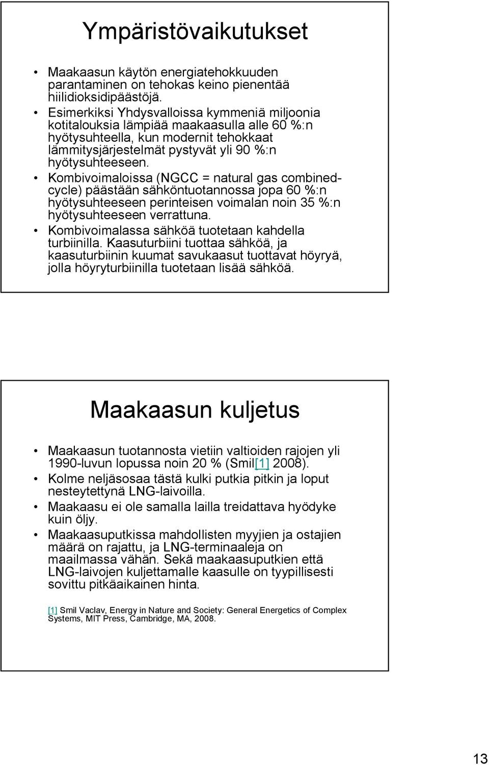 Kombivoimaloissa (NGCC = natural gas combinedcycle) päästään sähköntuotannossa jopa 60 %:n hyötysuhteeseen perinteisen voimalan noin 35 %:n hyötysuhteeseen verrattuna.