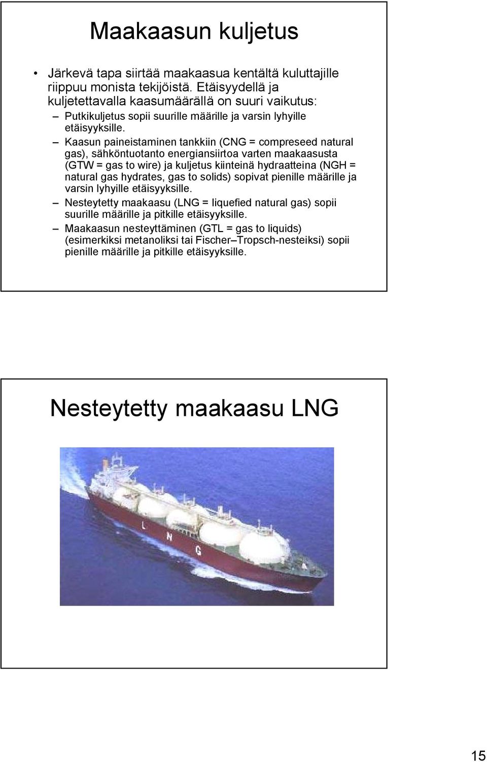 Kaasun paineistaminen tankkiin (CNG = compreseed natural gas), sähköntuotanto energiansiirtoa varten maakaasusta (GTW = gas to wire) ja kuljetus kiinteinä hydraatteina (NGH = natural gas hydrates,