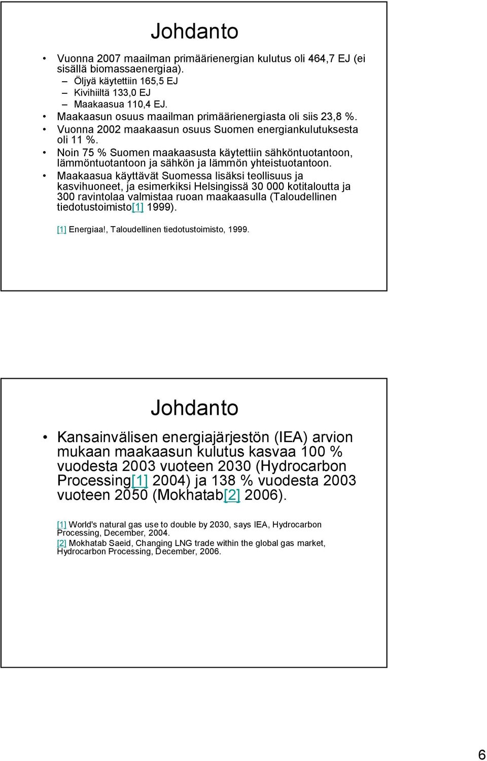 Noin 75 % Suomen maakaasusta käytettiin sähköntuotantoon, lämmöntuotantoon ja sähkön ja lämmön yhteistuotantoon.