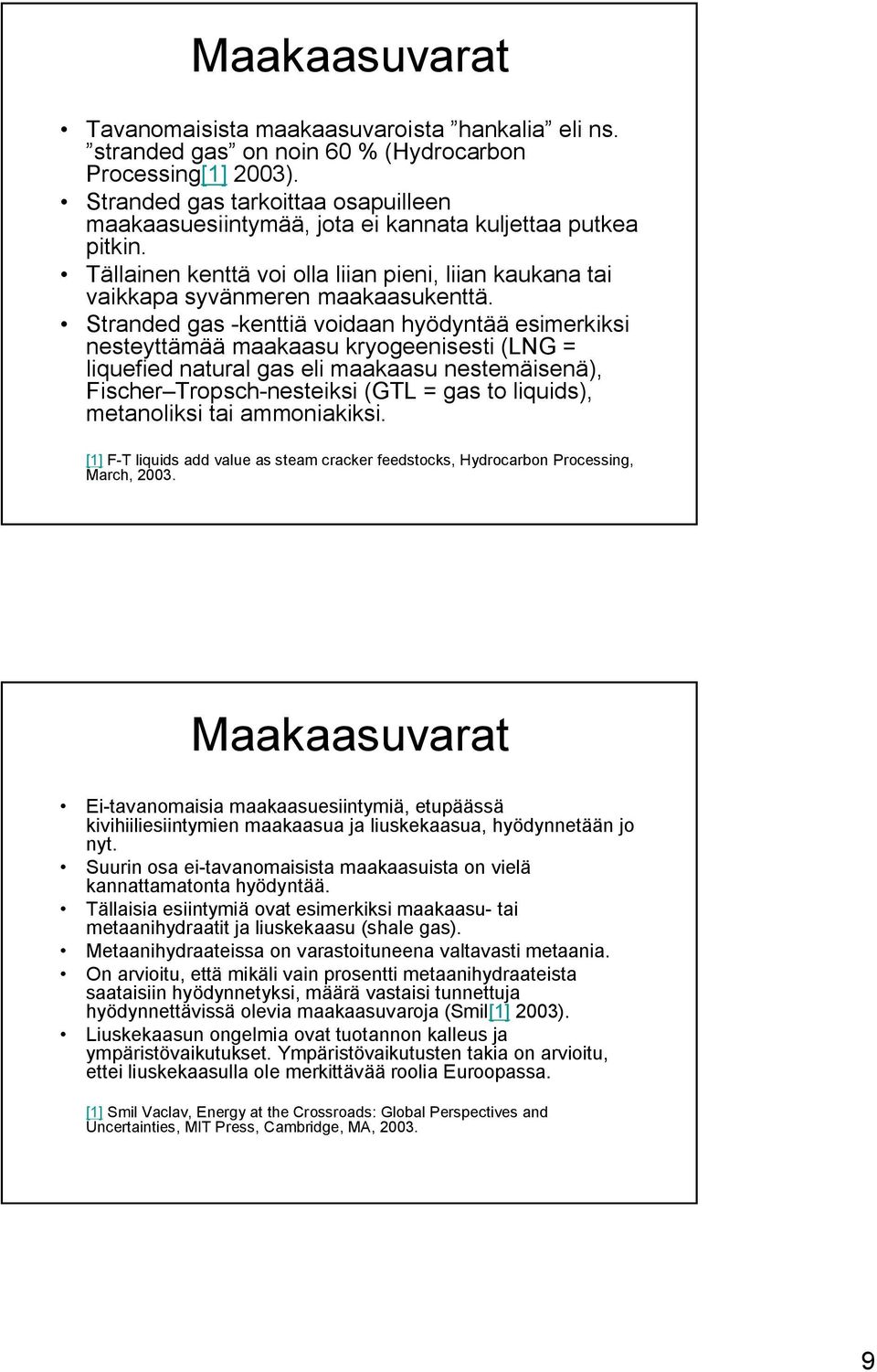 Stranded gas -kenttiä voidaan hyödyntää esimerkiksi nesteyttämää maakaasu kryogeenisesti (LNG = liquefied natural gas eli maakaasu nestemäisenä), Fischer Tropsch-nesteiksi (GTL = gas to liquids),