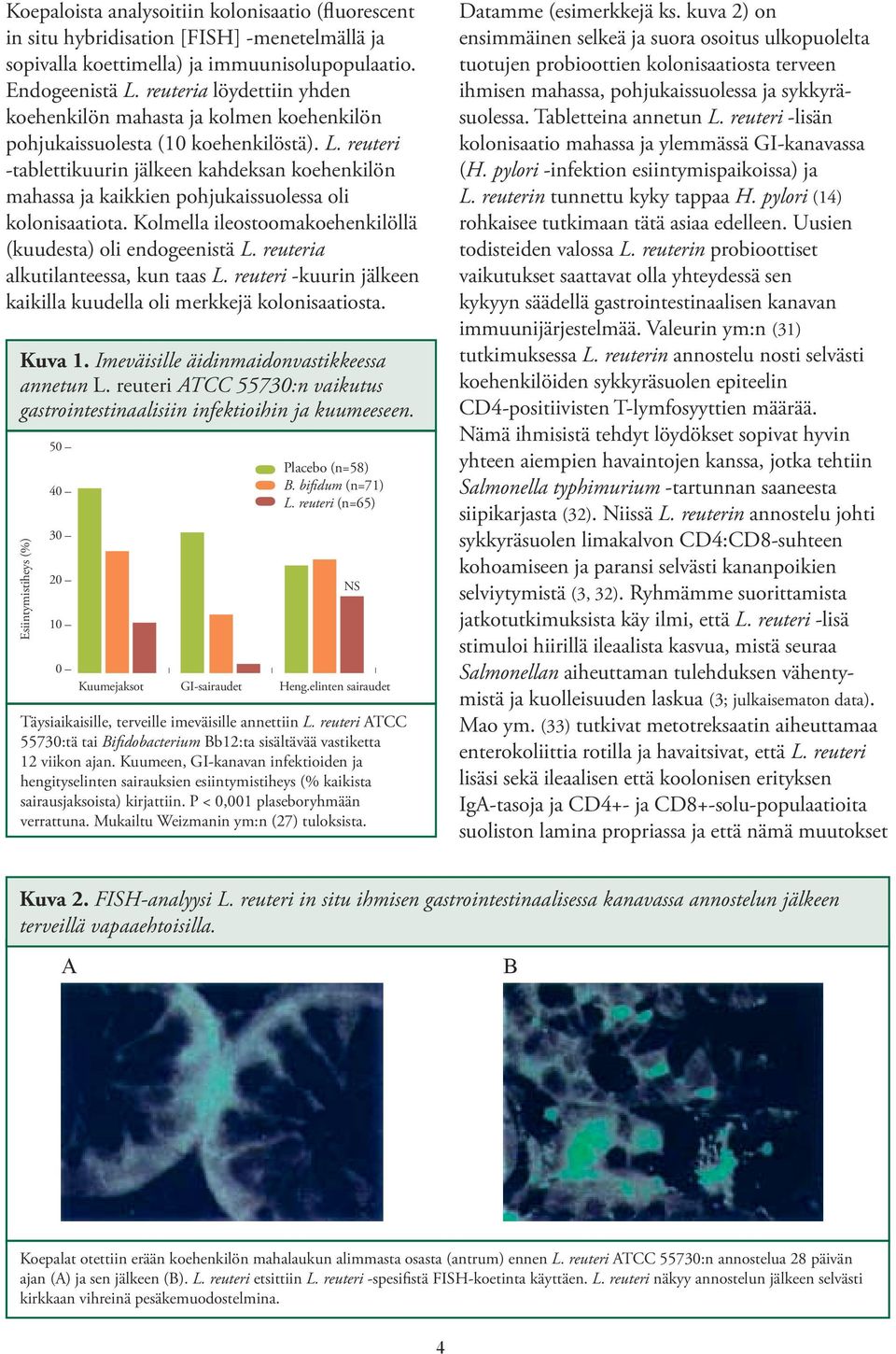 reuteri -tablettikuurin jälkeen kahdeksan koehenkilön mahassa ja kaikkien pohjukaissuolessa oli kolonisaatiota. Kolmella ileostoomakoehenkilöllä (kuudesta) oli endogeenistä L.