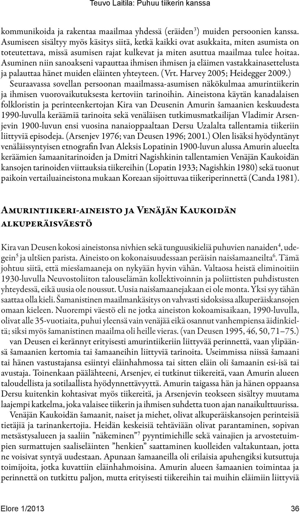 Asuminen niin sanoakseni vapauttaa ihmisen ihmisen ja eläimen vastakkainasettelusta ja palauttaa hänet muiden eläinten yhteyteen. (Vrt. Harvey 2005; Heidegger 2009.