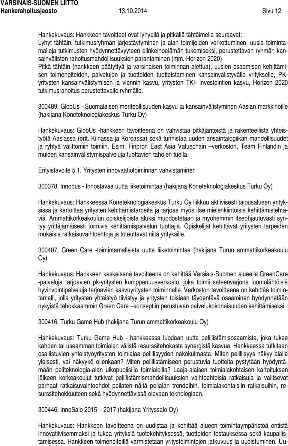 tutkimusten hyödynnettävyyteen elinkeinoelämän tukemiseksi, perustettavan ryhmän kansainvälisten rahoitusmahdollisuuksien parantaminen (mm.