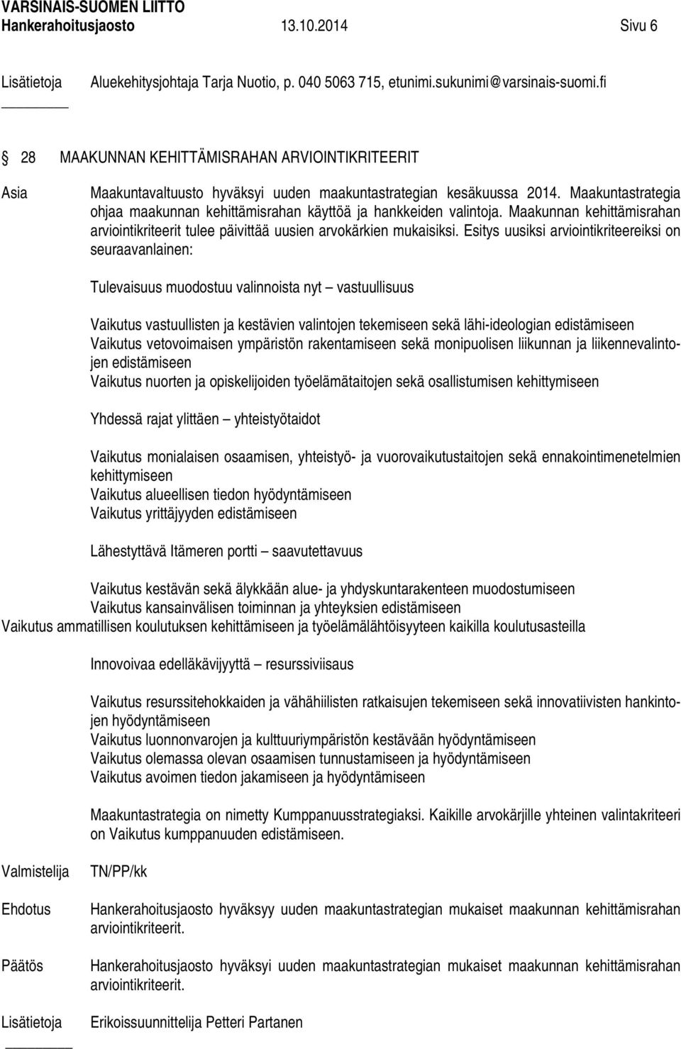 Maakuntastrategia ohjaa maakunnan kehittämisrahan käyttöä ja hankkeiden valintoja. Maakunnan kehittämisrahan arviointikriteerit tulee päivittää uusien arvokärkien mukaisiksi.