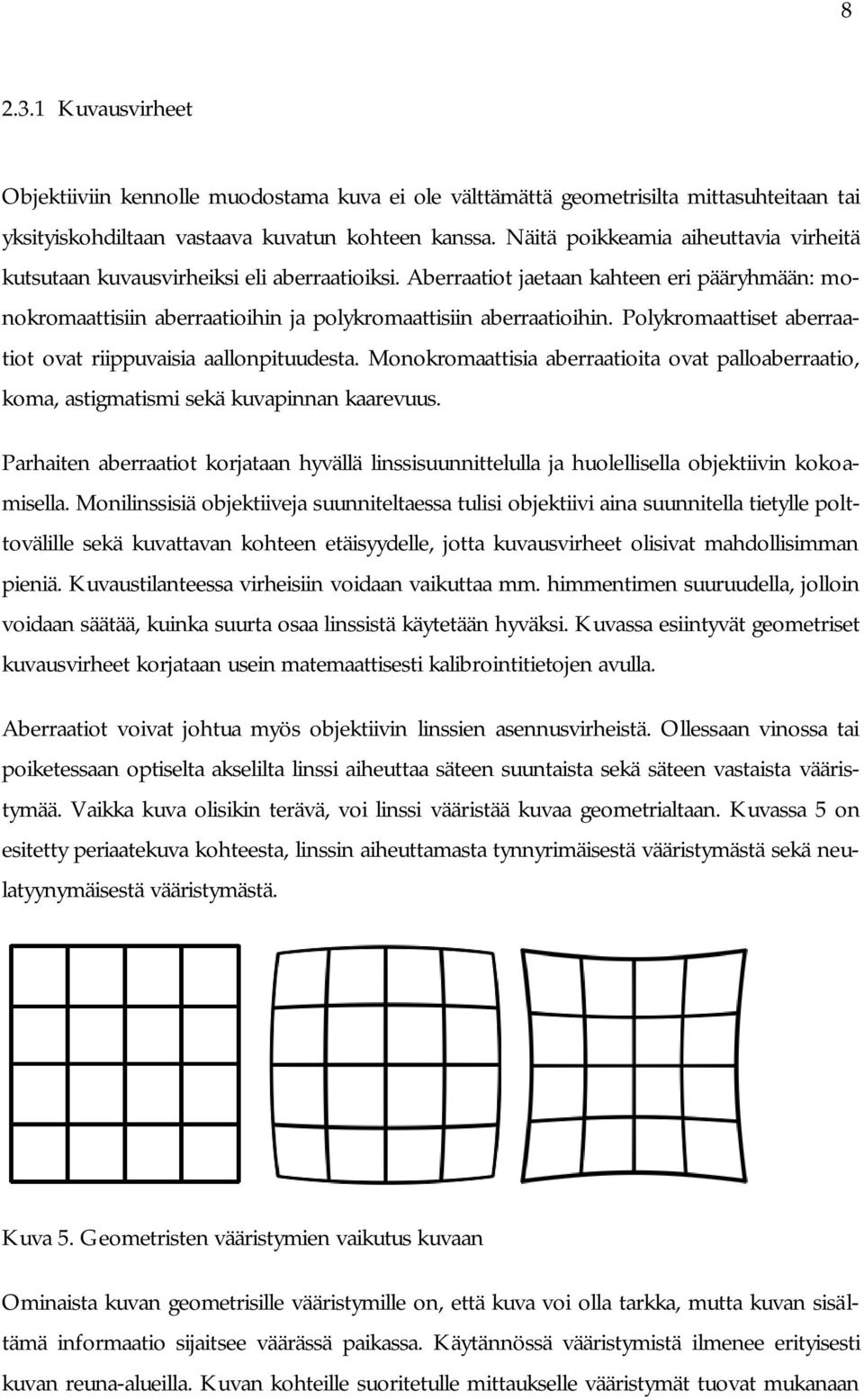 Polykromaattiset aberraatiot ovat riippuvaisia aallonpituudesta. Monokromaattisia aberraatioita ovat palloaberraatio, koma, astigmatismi sekä kuvapinnan kaarevuus.