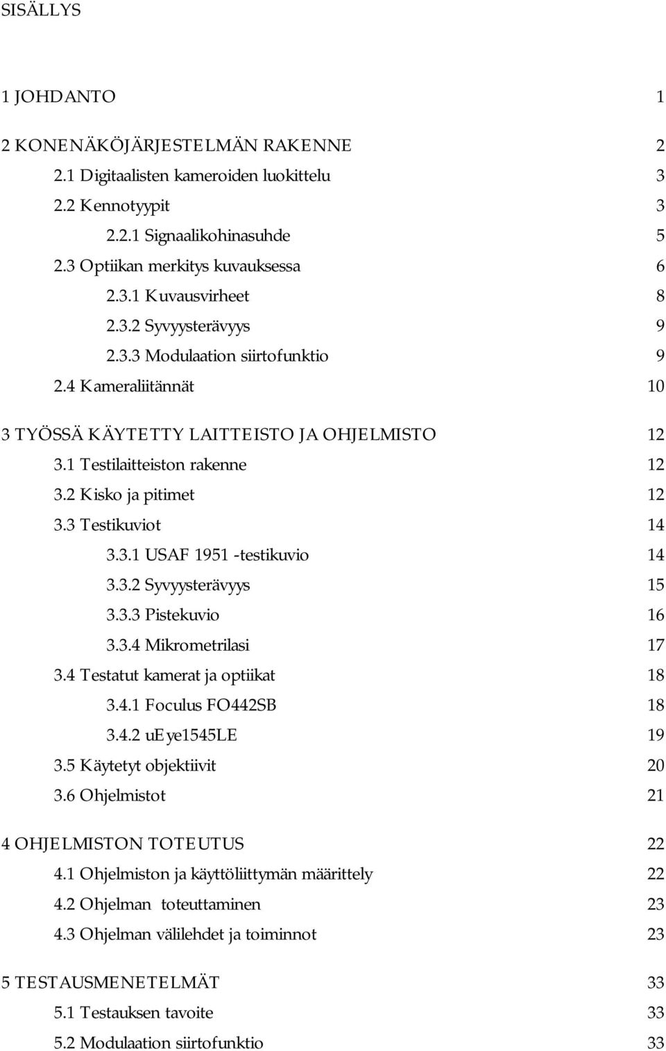 3 Testikuviot 14 3.3.1 USAF 1951 -testikuvio 14 3.3.2 Syvyysterävyys 15 3.3.3 Pistekuvio 16 3.3.4 Mikrometrilasi 17 3.4 Testatut kamerat ja optiikat 18 3.4.1 Foculus FO442SB 18 3.4.2 ueye1545le 19 3.