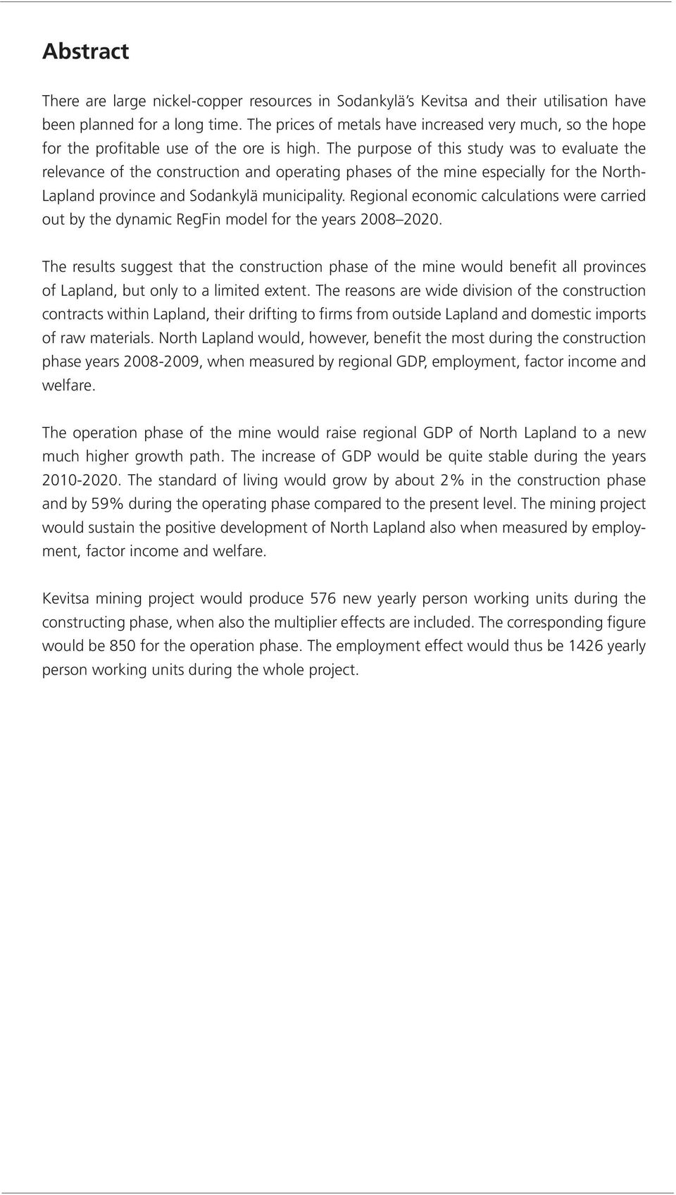 The purpose of this study was to evaluate the relevance of the construction and operating phases of the mine especially for the North- Lapland province and Sodankylä municipality.