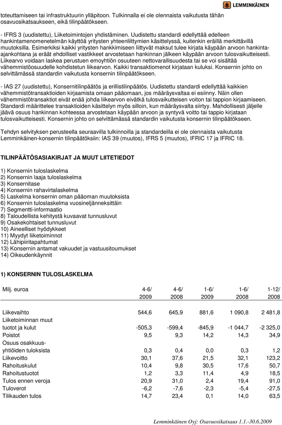 Esimerkiksi kaikki yritysten hankkimiseen liittyvät maksut tulee kirjata käypään arvoon hankintaajankohtana ja eräät ehdolliset vastikkeet arvostetaan hankinnan jälkeen käypään arvoon