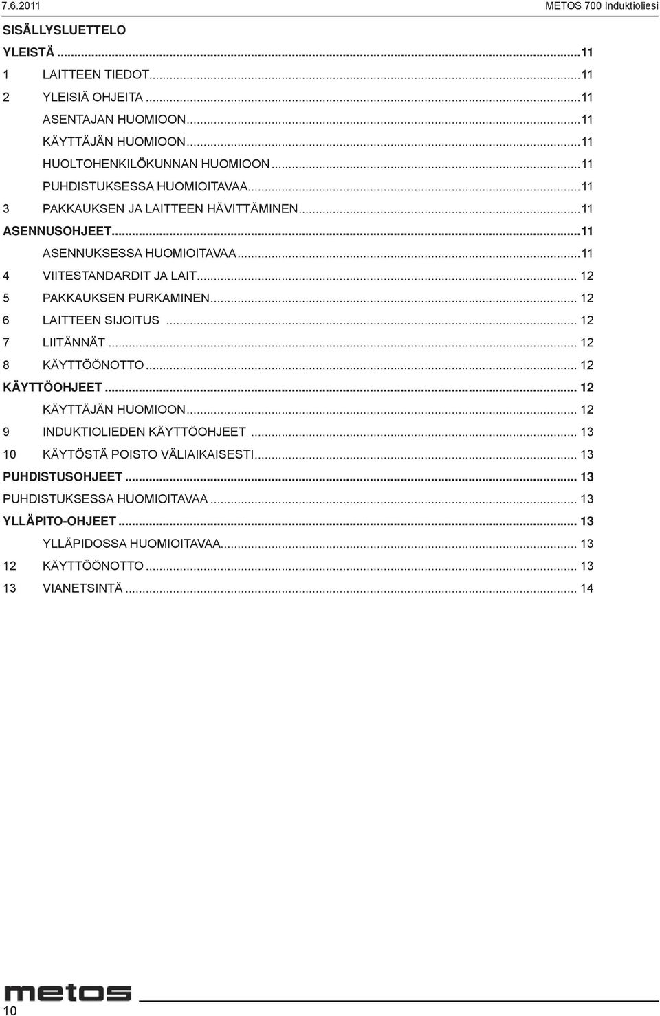 ..11 4 VIITESTANDARDIT JA LAIT... 12 5 PAKKAUKSEN PURKAMINEN... 12 6 LAITTEEN SIJOITUS... 12 7 LIITÄNNÄT... 12 8 KÄYTTÖÖNOTTO... 12 KÄYTTÖOHJEET... 12 KÄYTTÄJÄN HUOMIOON.