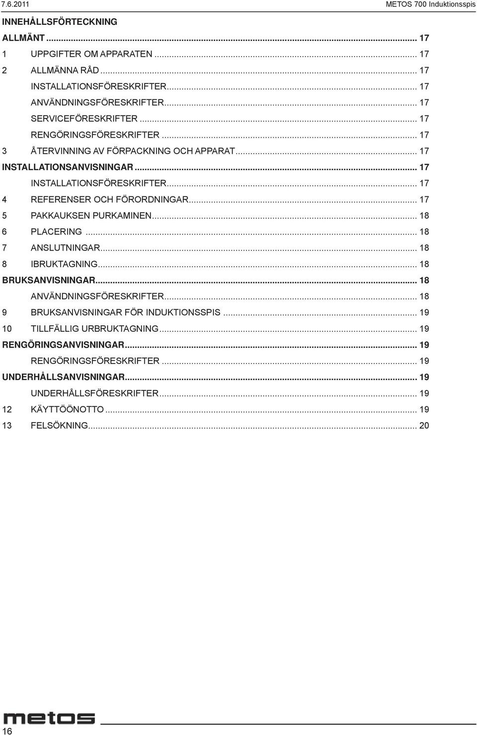 ..17 4 REFERENSER OCH FÖRORDNINGAR... 17 5 PAKKAUKSEN PURKAMINEN... 18 6 PLACERING... 18 7 ANSLUTNINGAR... 18 8 IBRUKTAGNING... 18 BRUKSANVISNINGAR... 18 ANVÄNDNINGSFÖRESKRIFTER.