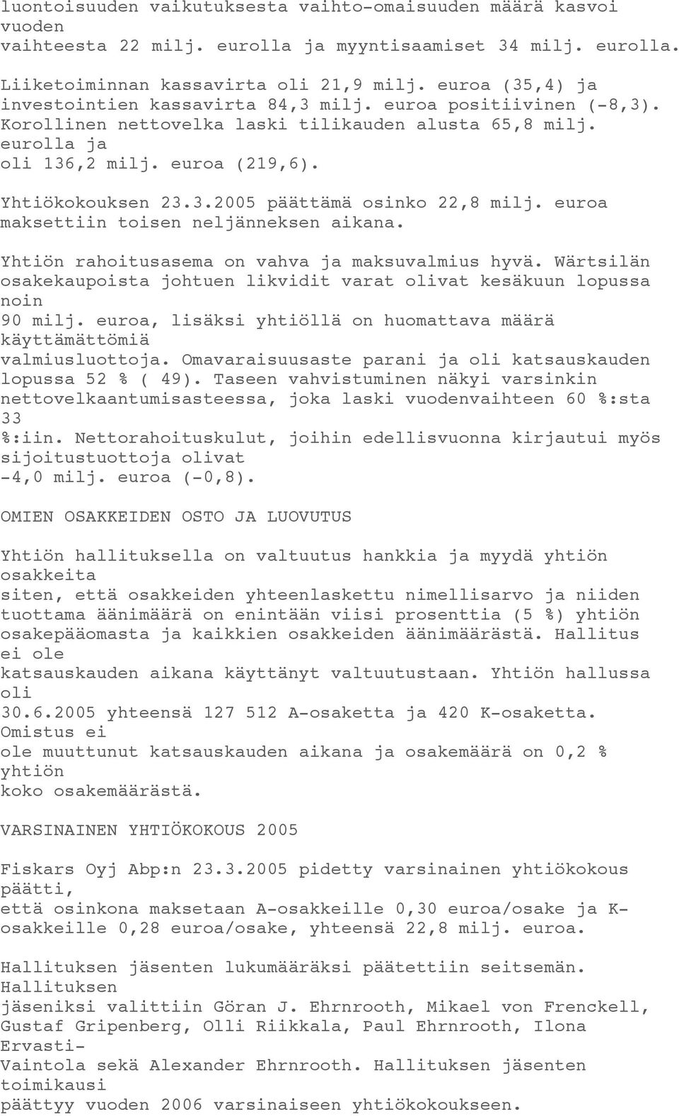 euroa maksettiin toisen neljänneksen aikana. Yhtiön rahoitusasema on vahva ja maksuvalmius hyvä. Wärtsilän osakekaupoista johtuen likvidit varat olivat kesäkuun lopussa noin 90 milj.