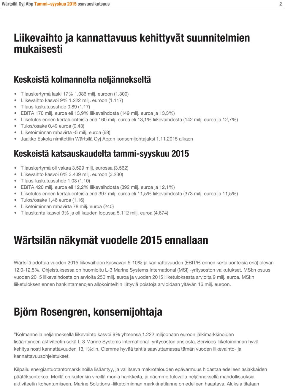 euroa ja 13,3%) Liiketulos ennen kertaluonteisia eriä 160 milj. euroa eli 13,1% liikevaihdosta (142 milj. euroa ja 12,7%) Tulos/osake 0,49 euroa (0,43) Liiketoiminnan rahavirta -5 milj.