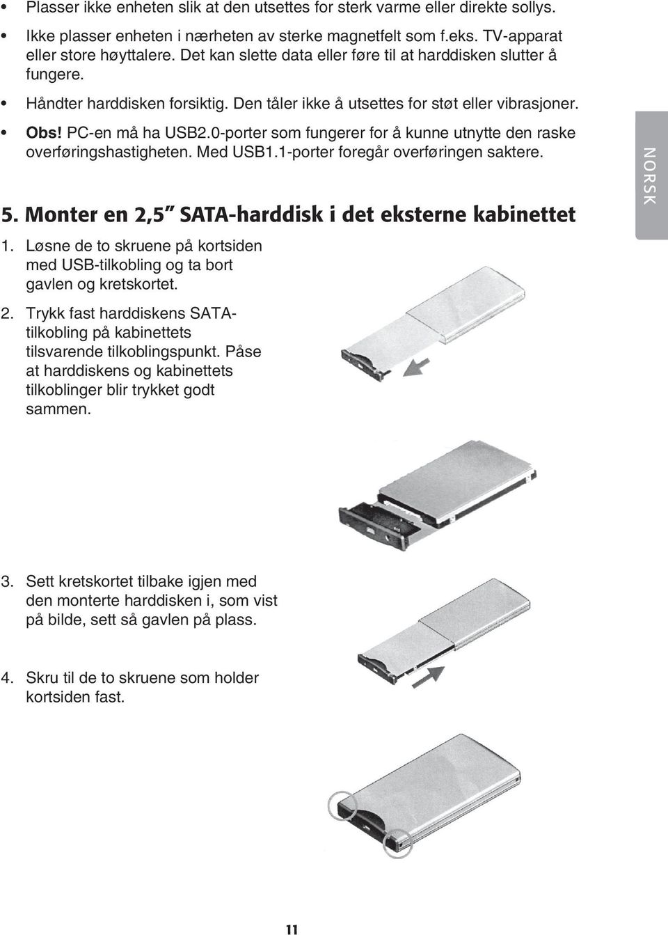 0-porter som fungerer for å kunne utnytte den raske overføringshastigheten. Med USB1.1-porter foregår overføringen saktere. 5. Monter en 2,5 SATA-harddisk i det eksterne kabinettet 1.