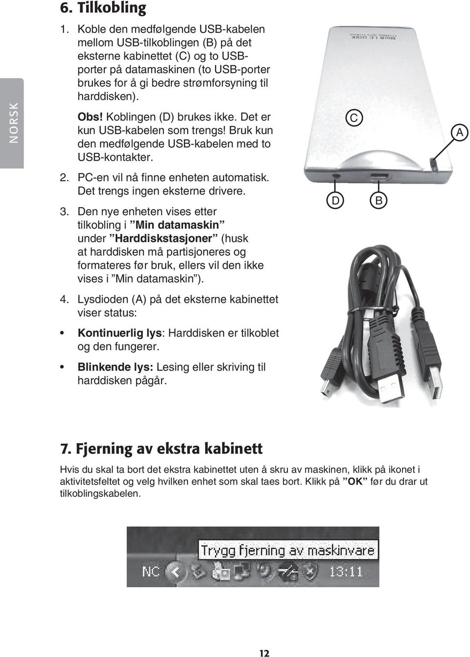 NORSK Obs! Koblingen (D) brukes ikke. Det er kun USB-kabelen som trengs! Bruk kun den medfølgende USB-kabelen med to USB-kontakter. C A 2. PC-en vil nå finne enheten automatisk.