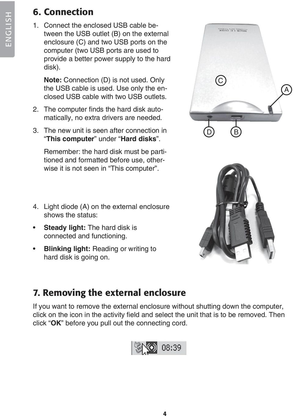 Note: Connection (D) is not used. Only the USB cable is used. Use only the enclosed USB cable with two USB outlets. 2. The computer finds the hard disk automatically, no extra drivers are needed. 3.