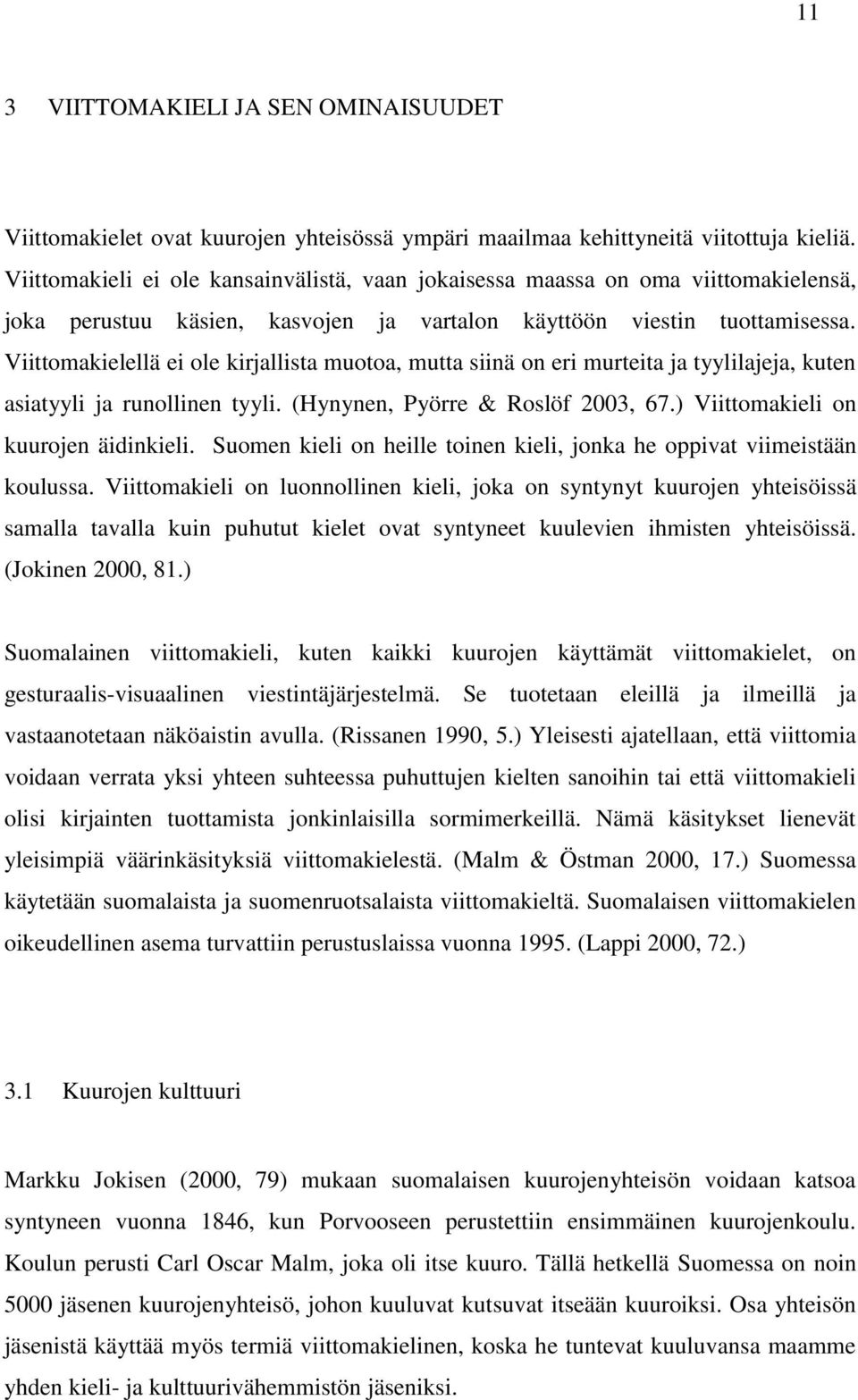Viittomakielellä ei ole kirjallista muotoa, mutta siinä on eri murteita ja tyylilajeja, kuten asiatyyli ja runollinen tyyli. (Hynynen, Pyörre & Roslöf 2003, 67.) Viittomakieli on kuurojen äidinkieli.