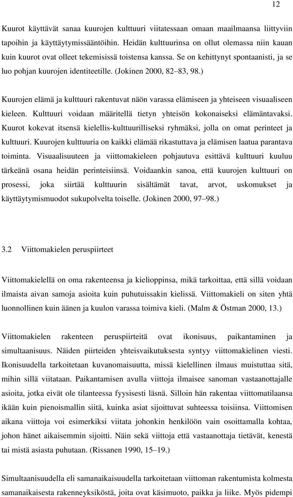 (Jokinen 2000, 82 83, 98.) Kuurojen elämä ja kulttuuri rakentuvat näön varassa elämiseen ja yhteiseen visuaaliseen kieleen. Kulttuuri voidaan määritellä tietyn yhteisön kokonaiseksi elämäntavaksi.