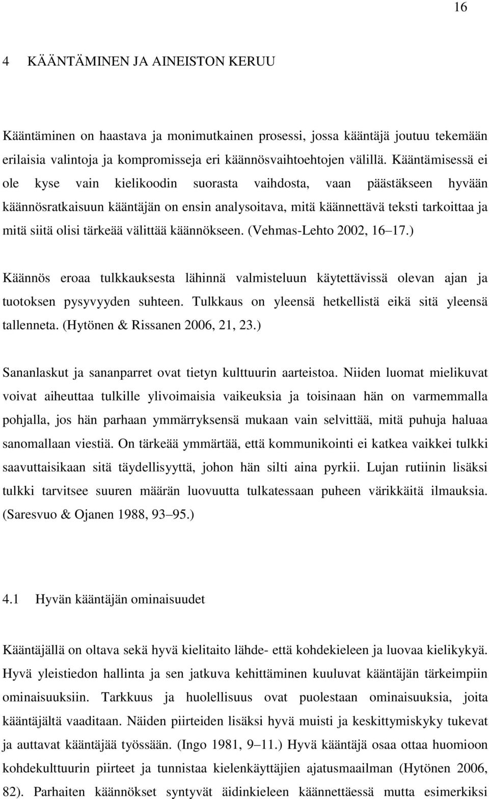 tärkeää välittää käännökseen. (Vehmas-Lehto 2002, 16 17.) Käännös eroaa tulkkauksesta lähinnä valmisteluun käytettävissä olevan ajan ja tuotoksen pysyvyyden suhteen.