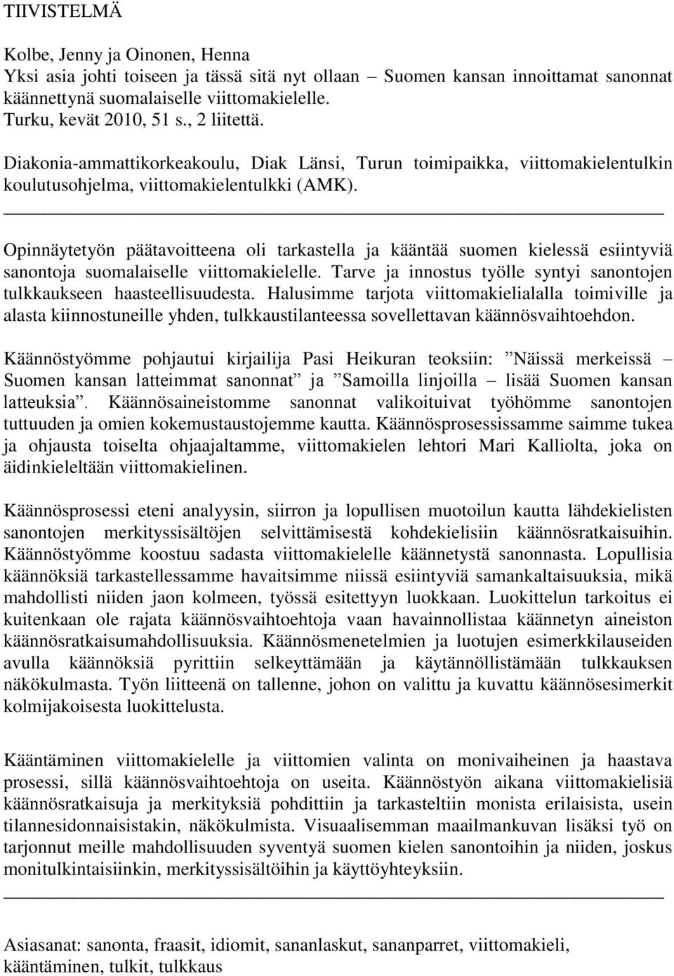 Opinnäytetyön päätavoitteena oli tarkastella ja kääntää suomen kielessä esiintyviä sanontoja suomalaiselle viittomakielelle. Tarve ja innostus työlle syntyi sanontojen tulkkaukseen haasteellisuudesta.