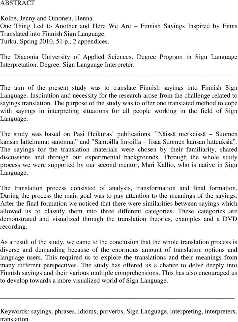 The aim of the present study was to translate Finnish sayings into Finnish Sign Language. Inspiration and necessity for the research arose from the challenge related to sayings translation.