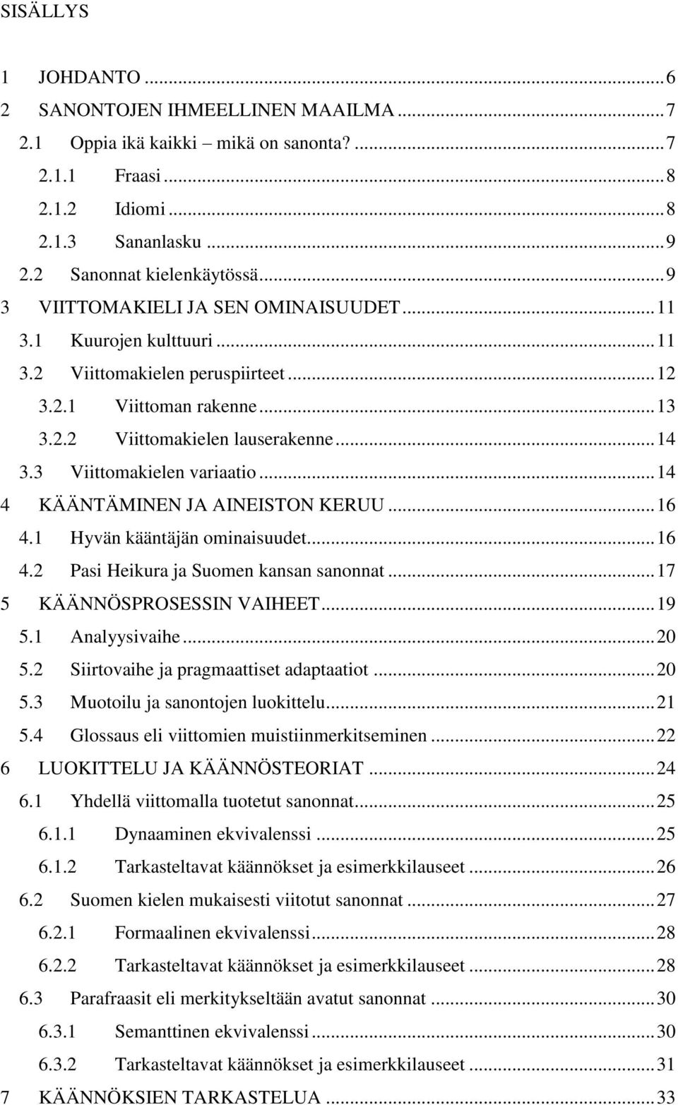 3 Viittomakielen variaatio... 14 4 KÄÄNTÄMINEN JA AINEISTON KERUU... 16 4.1 Hyvän kääntäjän ominaisuudet... 16 4.2 Pasi Heikura ja Suomen kansan sanonnat... 17 5 KÄÄNNÖSPROSESSIN VAIHEET... 19 5.