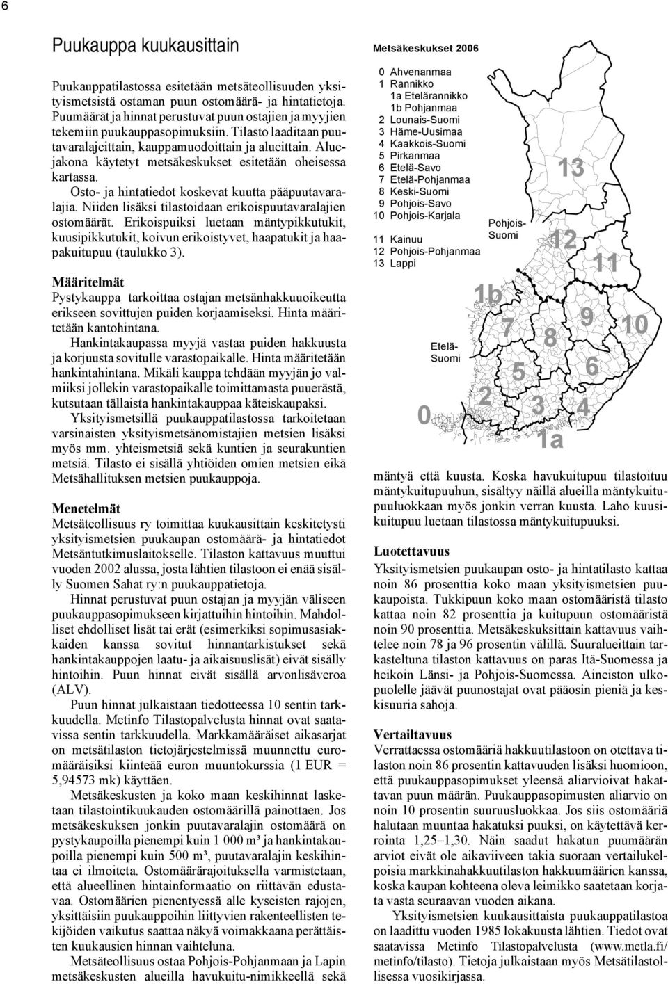 Aluejakona käytetyt metsäkeskukset esitetään oheisessa kartassa. Osto- ja hintatiedot koskevat kuutta pääpuutavaralajia. Niiden lisäksi tilastoidaan erikoispuutavaralajien ostomäärät.