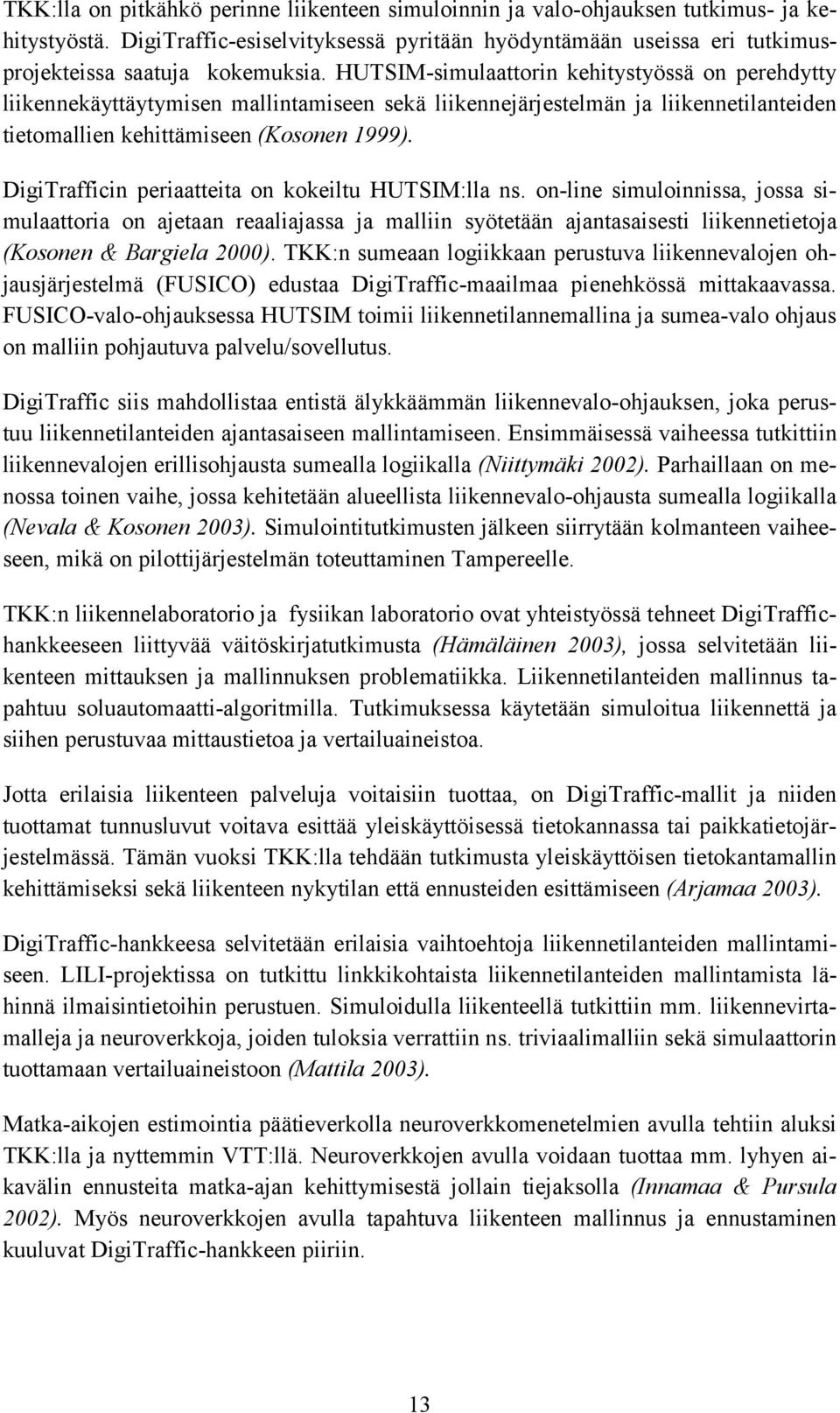 DigiTrafficin periaatteita on kokeiltu HUTSIM:lla ns. on-line simuloinnissa, jossa simulaattoria on ajetaan reaaliajassa ja malliin syötetään ajantasaisesti liikennetietoja (Kosonen & Bargiela 2000).