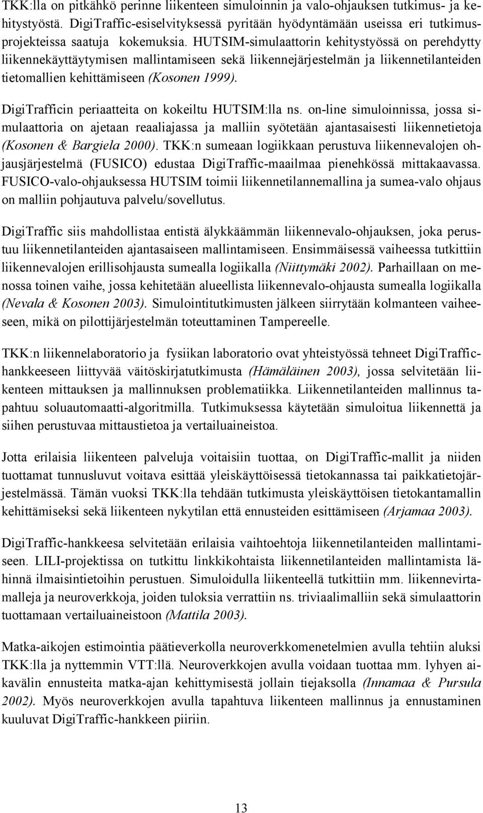 DigiTrafficin periaatteita on kokeiltu HUTSIM:lla ns. on-line simuloinnissa, jossa simulaattoria on ajetaan reaaliajassa ja malliin syötetään ajantasaisesti liikennetietoja (Kosonen & Bargiela 2000).