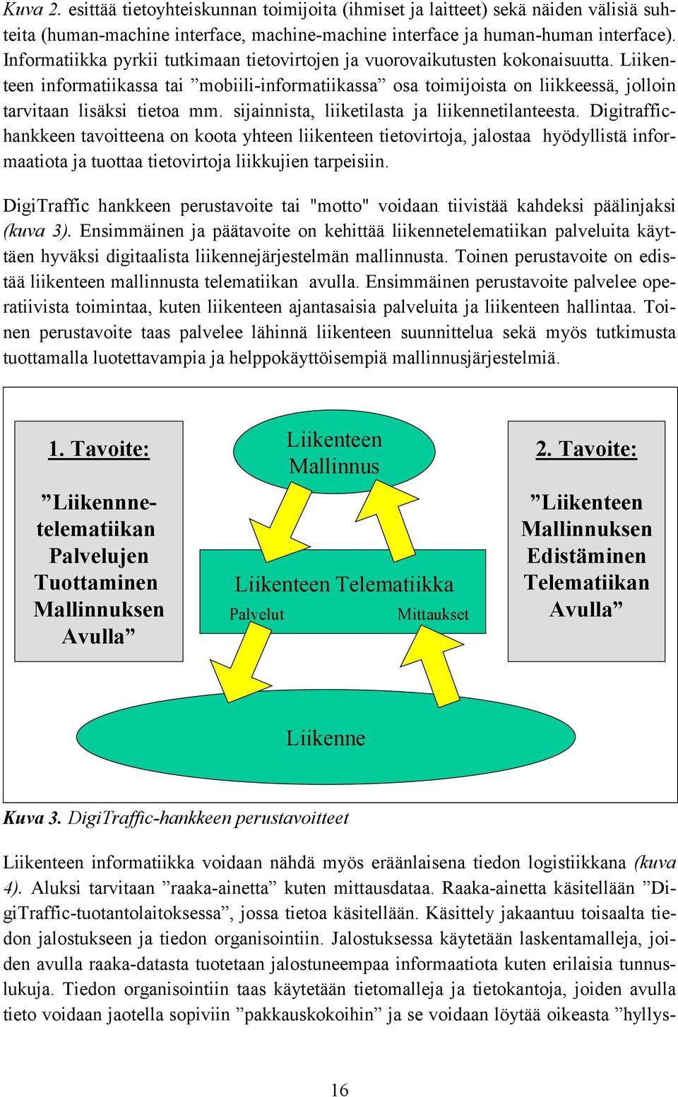 Liikenteen informatiikassa tai mobiili-informatiikassa osa toimijoista on liikkeessä, jolloin tarvitaan lisäksi tietoa mm. sijainnista, liiketilasta ja liikennetilanteesta.