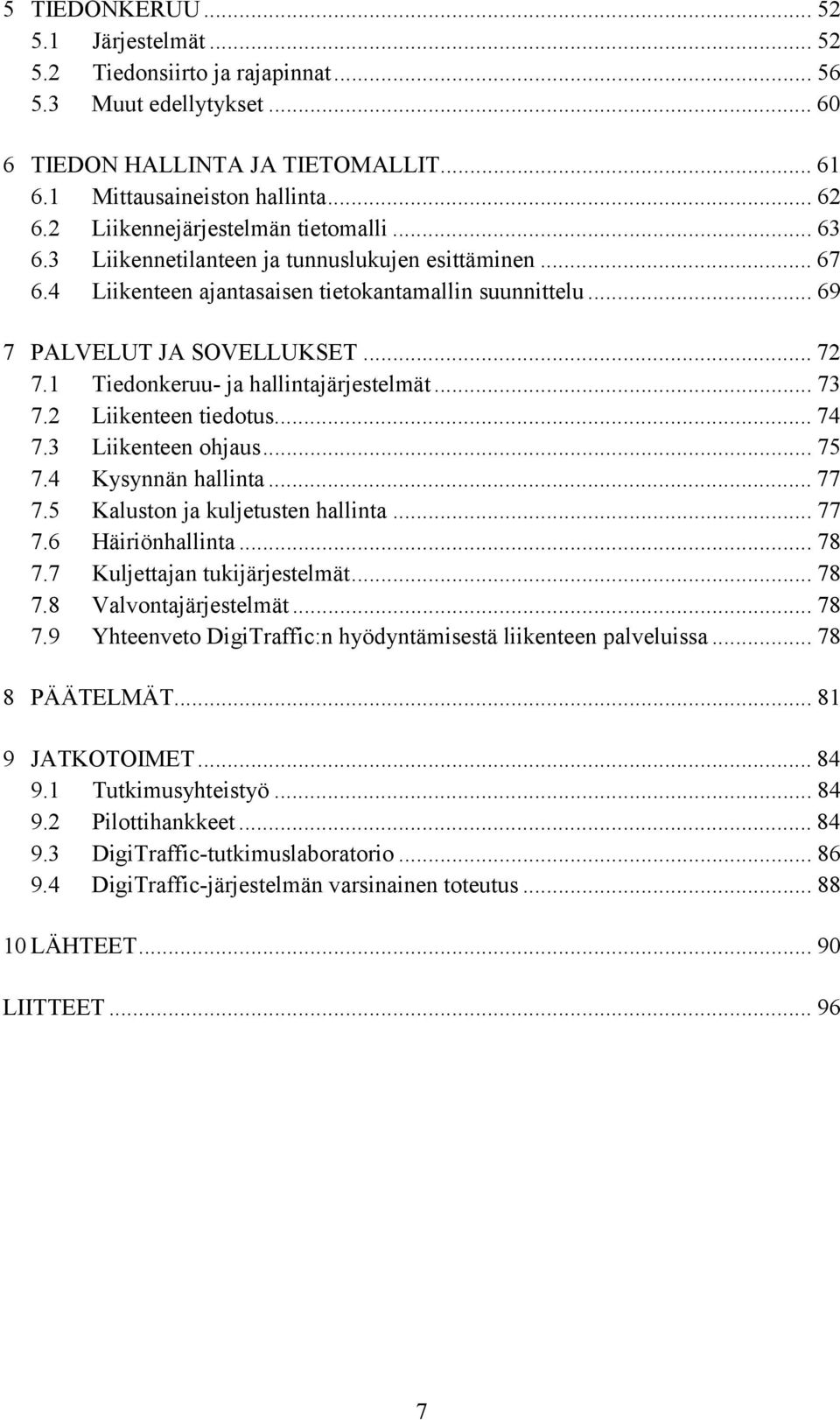 1 Tiedonkeruu- ja hallintajärjestelmät... 73 7.2 Liikenteen tiedotus... 74 7.3 Liikenteen ohjaus... 75 7.4 Kysynnän hallinta... 77 7.5 Kaluston ja kuljetusten hallinta... 77 7.6 Häiriönhallinta... 78 7.