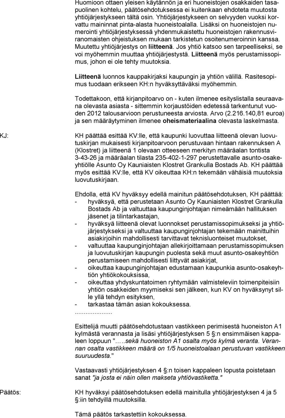 Lisäksi on huoneistojen numerointi yhtiöjärjestyksessä yh denmukaistettu huoneistojen rakennusviranomaisten ohjeistuksen mukaan tarkistetun osoitenumeroinnin kanssa.