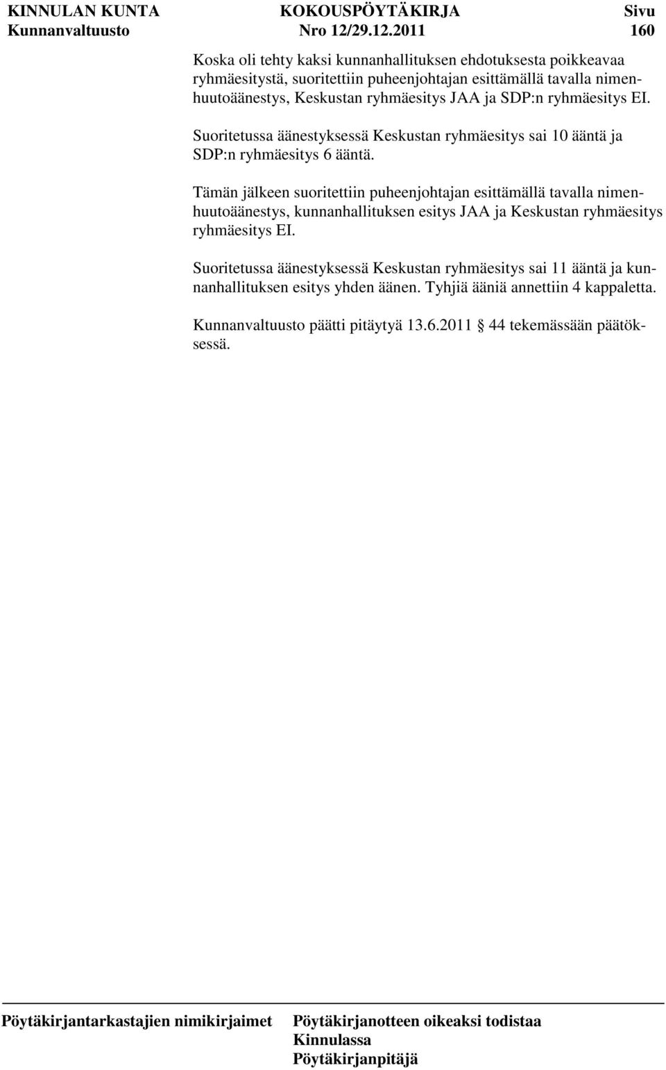 2011 160 Koska oli tehty kaksi kunnanhallituksen ehdotuksesta poikkeavaa ryhmäesitystä, suoritettiin puheenjohtajan esittämällä tavalla nimenhuutoäänestys,