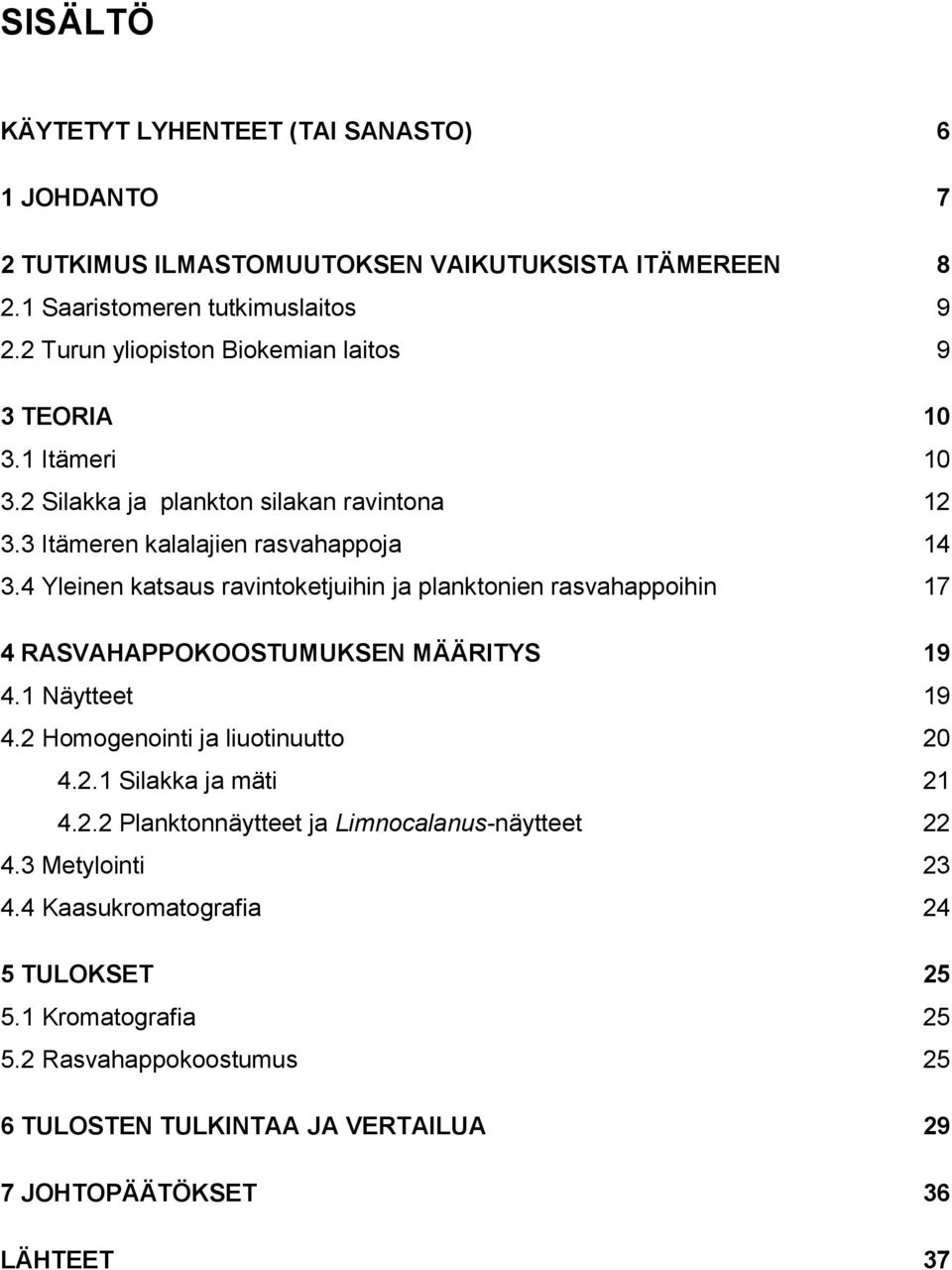 4 Yleinen katsaus ravintoketjuihin ja planktonien rasvahappoihin 17 4 RASVAHAPPOKOOSTUMUKSEN MÄÄRITYS 19 4.1 Näytteet 19 4.2 Homogenointi ja liuotinuutto 20 4.2.1 Silakka ja mäti 21 4.