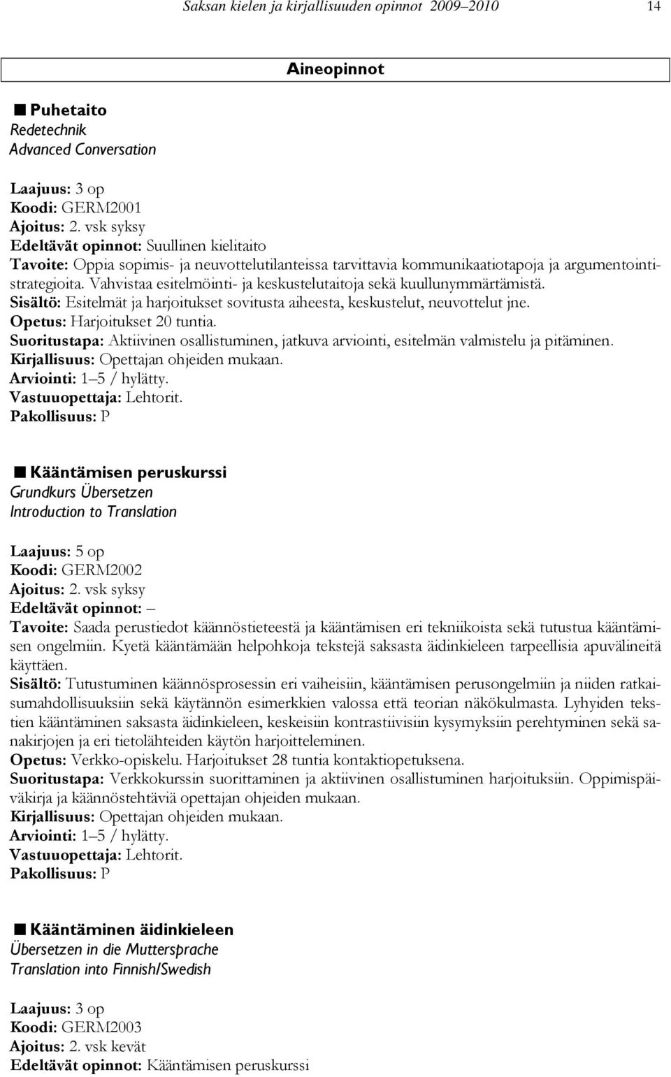 Vahvistaa esitelmöinti- ja keskustelutaitoja sekä kuullunymmärtämistä. Sisältö: Esitelmät ja harjoitukset sovitusta aiheesta, keskustelut, neuvottelut jne. Opetus: Harjoitukset 20 tuntia.