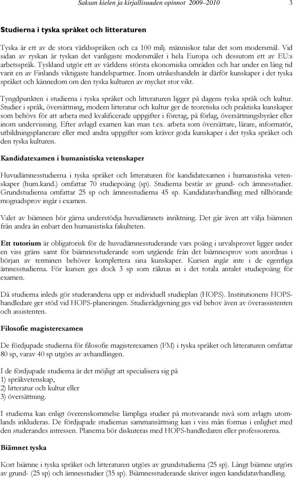 Tyskland utgör ett av världens största ekonomiska områden och har under en lång tid varit en av Finlands viktigaste handelspartner.