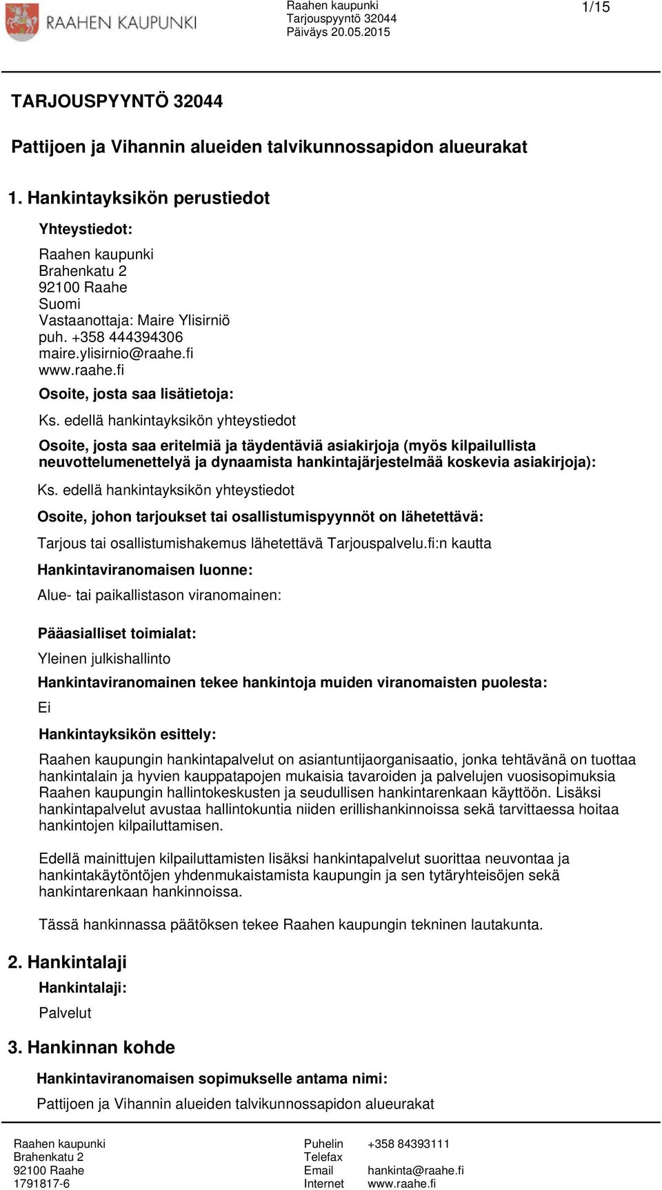 edellä hankintayksikön yhteystiedot Osoite, josta saa eritelmiä ja täydentäviä asiakirjoja (myös kilpailullista neuvottelumenettelyä ja dynaamista hankintajärjestelmää koskevia asiakirjoja): Ks.