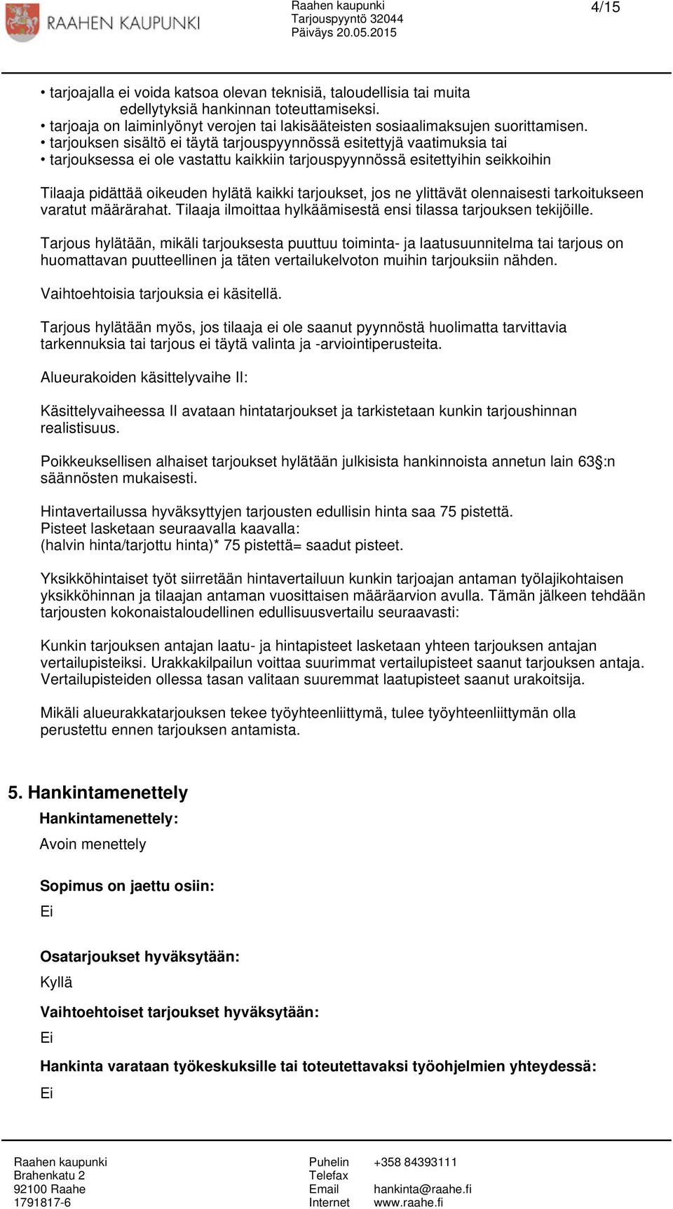 tarjoukset, jos ne ylittävät olennaisesti tarkoitukseen varatut määrärahat. Tilaaja ilmoittaa hylkäämisestä ensi tilassa tarjouksen tekijöille.